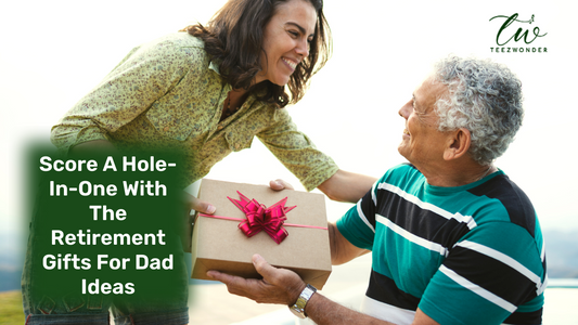 Score A Hole-In-One With The Retirement Gifts For Dad Ideas